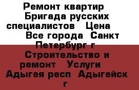 Ремонт квартир . Бригада русских специалистов › Цена ­ 150 - Все города, Санкт-Петербург г. Строительство и ремонт » Услуги   . Адыгея респ.,Адыгейск г.